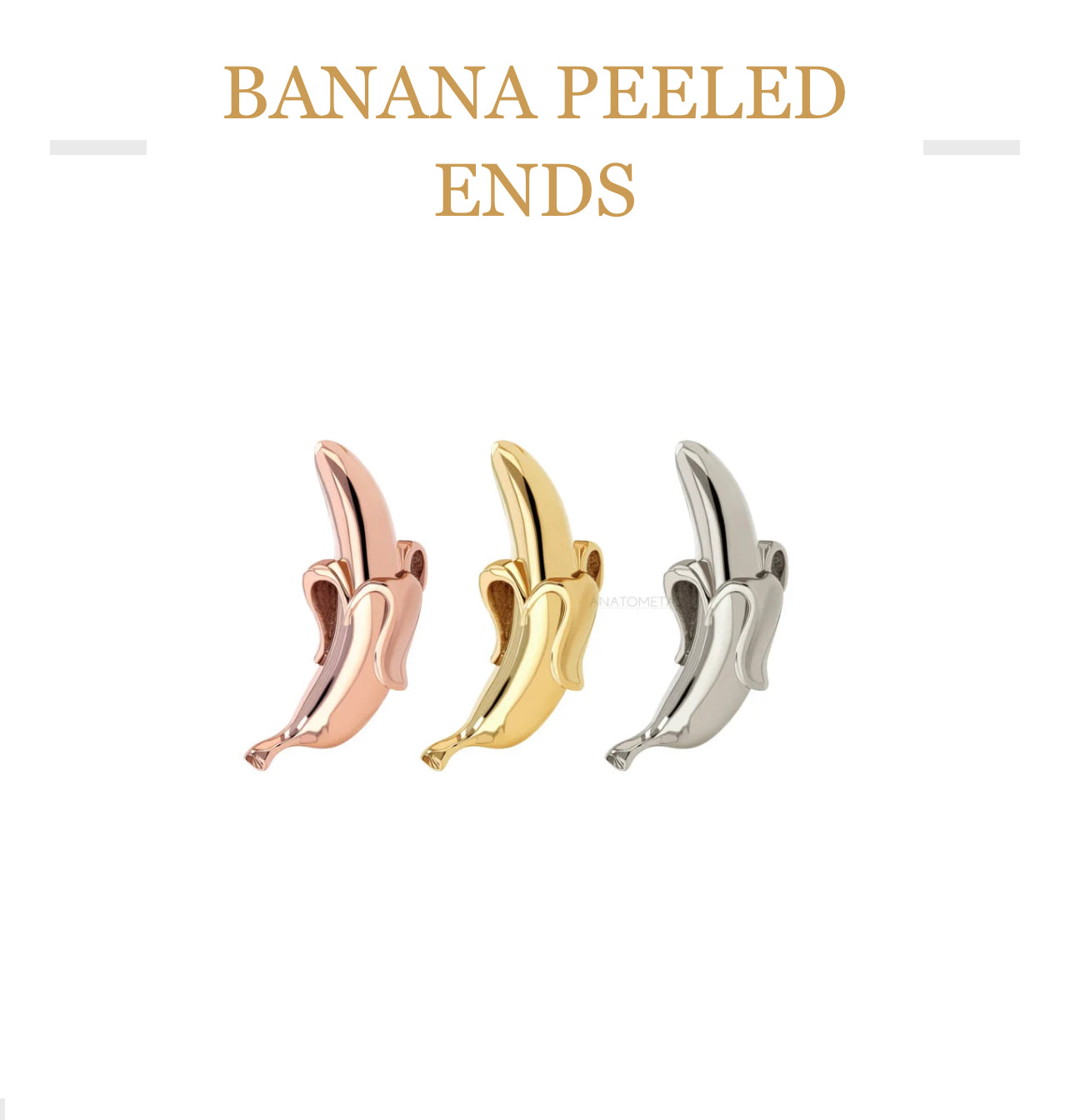 ANATOMETAL - BANANA PEELED END - 18KT SOLID GOLD - THREADLESS END